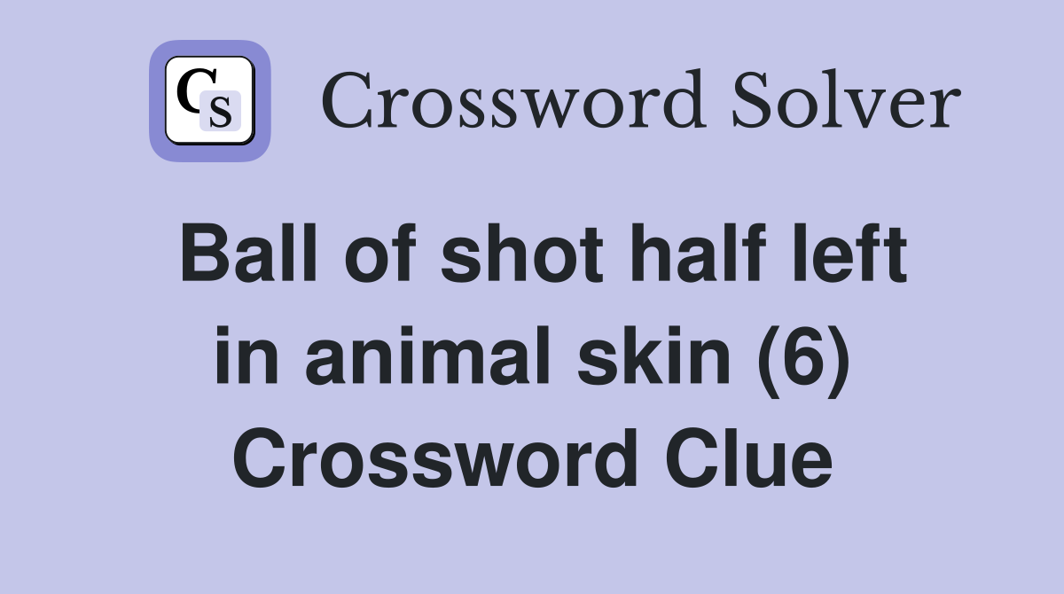 Ball of shot half left in animal skin (6) Crossword Clue Answers